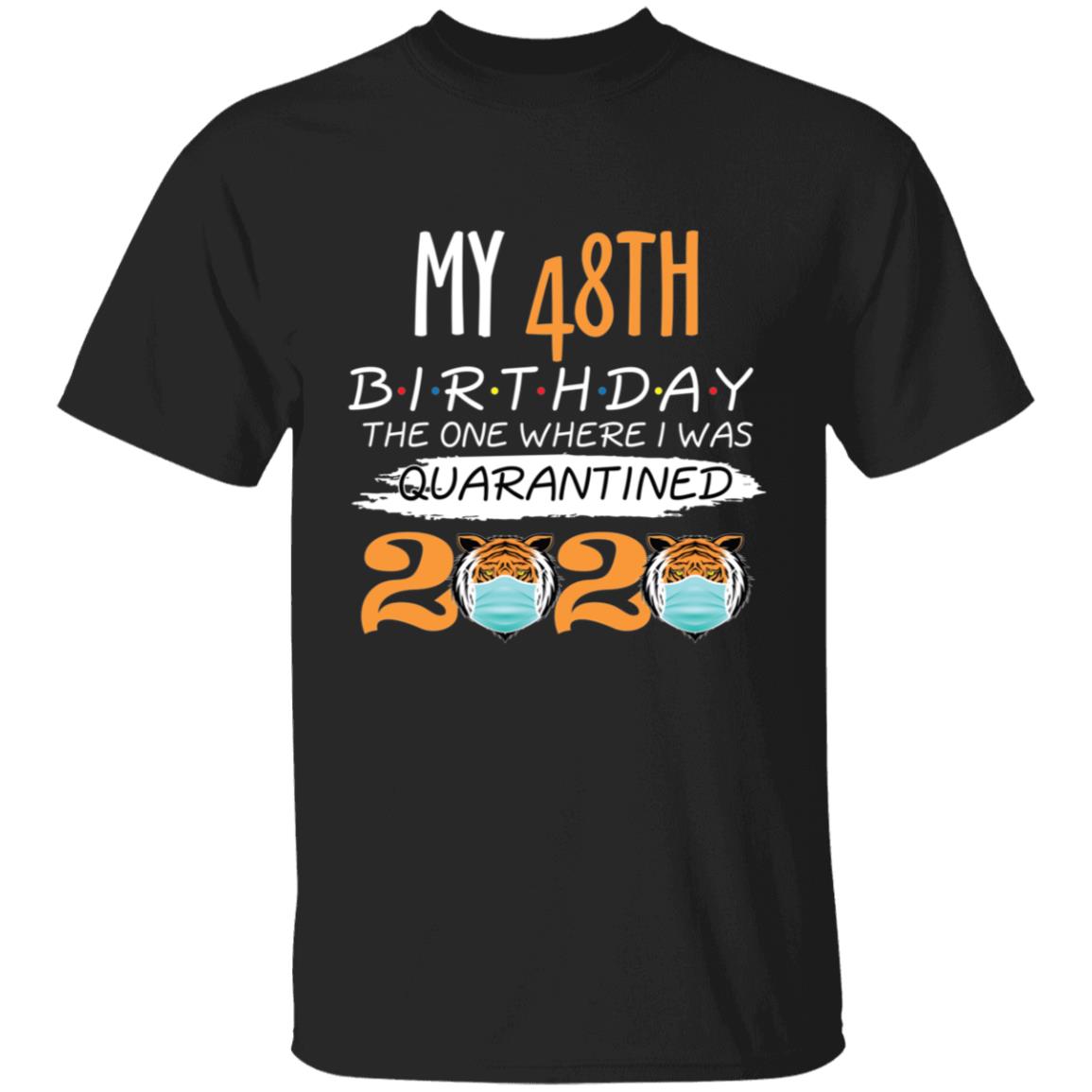 My 48th Birthday The One Where I was Quarantined Tiger King Birthday-32 G500 5.3 oz. T-Shirt