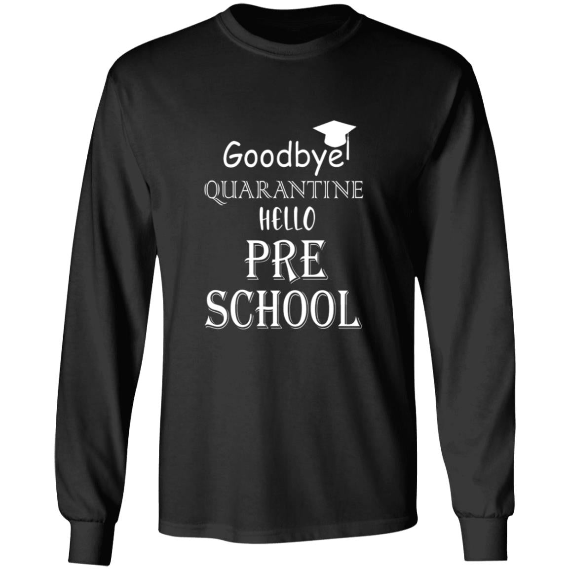 Goodbye quarantine hello pre school G240 LS Ultra Cotton T-Shirt