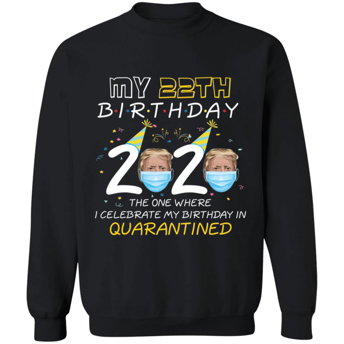 My 22th Birthday 2020 Trump The one Where I Celebrate My Birthday in Quarantine-06 G180 Crewneck Pullover Sweatshirt  8 oz.