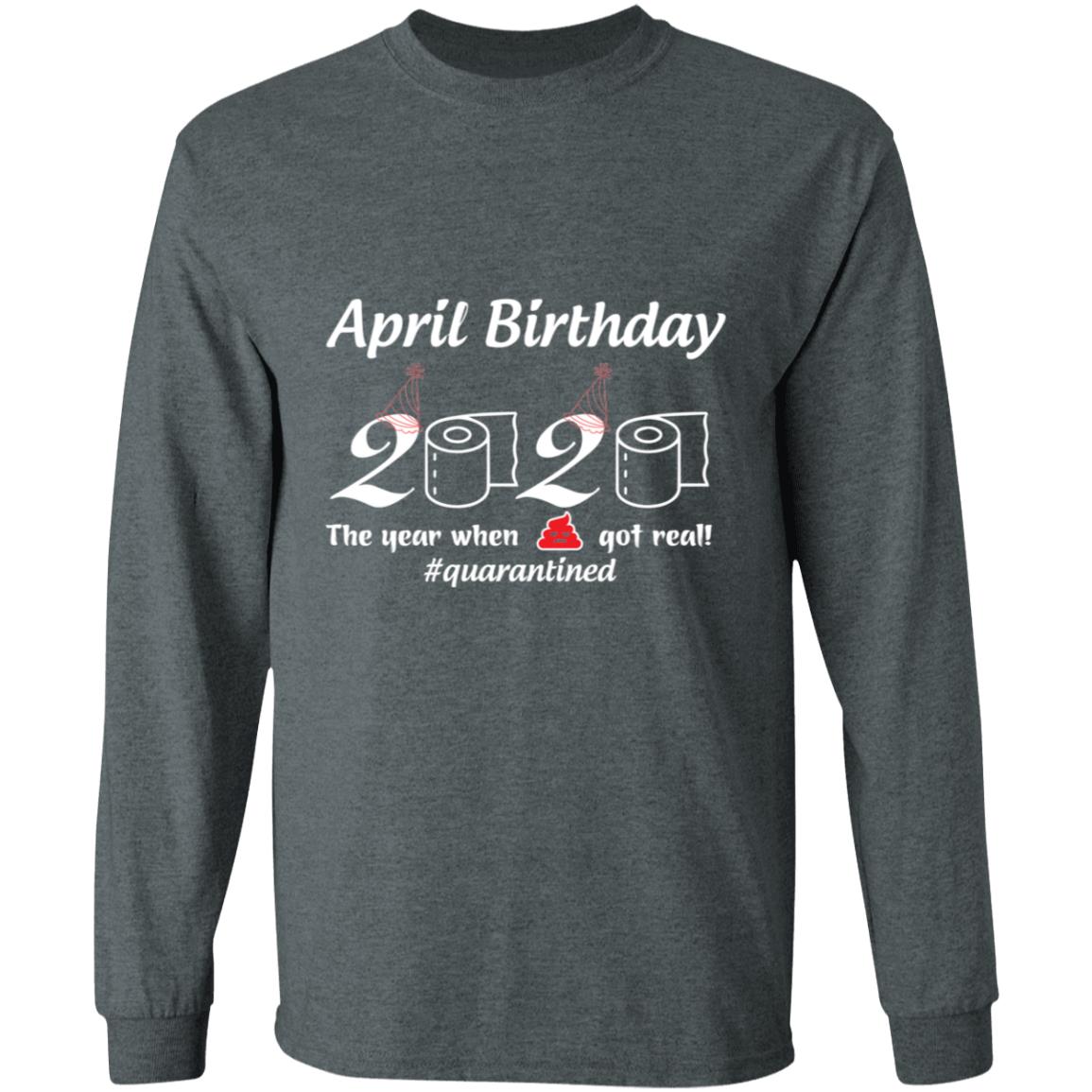April Birthday 2020 The Year When Shit Got Real-01-01 G240 LS Ultra Cotton T-Shirt