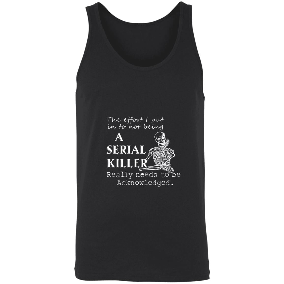 The effort i put into not being a serial killer really needs to be acknowledged 3480 Unisex Tank