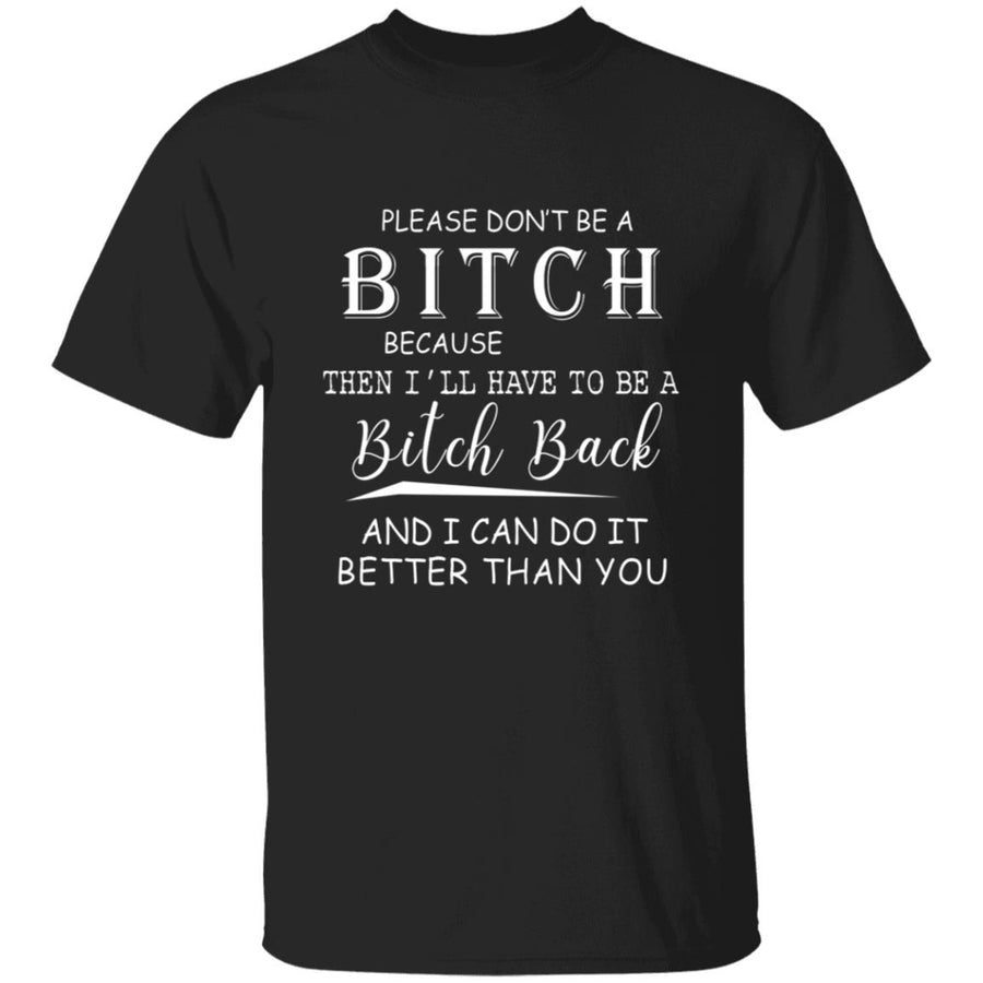 Please don't be a bitch because the i'll have to be a bitch back G500 5.3 oz. T-Shirt