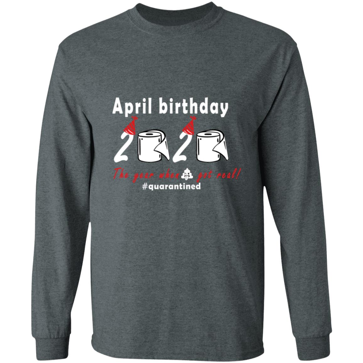 April Birthday 2020 The Year When Shit Got Real G240 LS Ultra Cotton T-Shirt