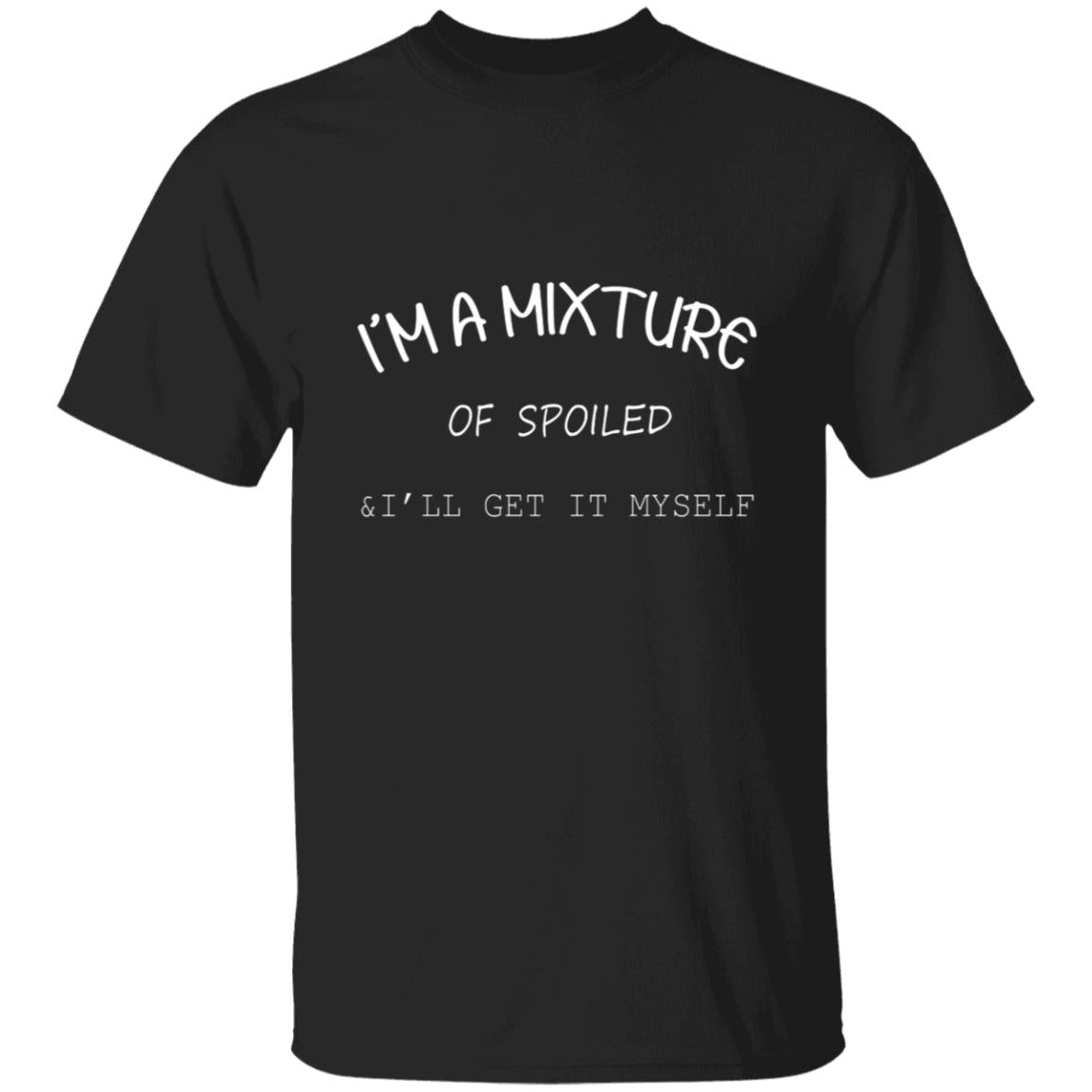I'm a mixture of spoiled i'll get it my self G500 5.3 oz. T-Shirt