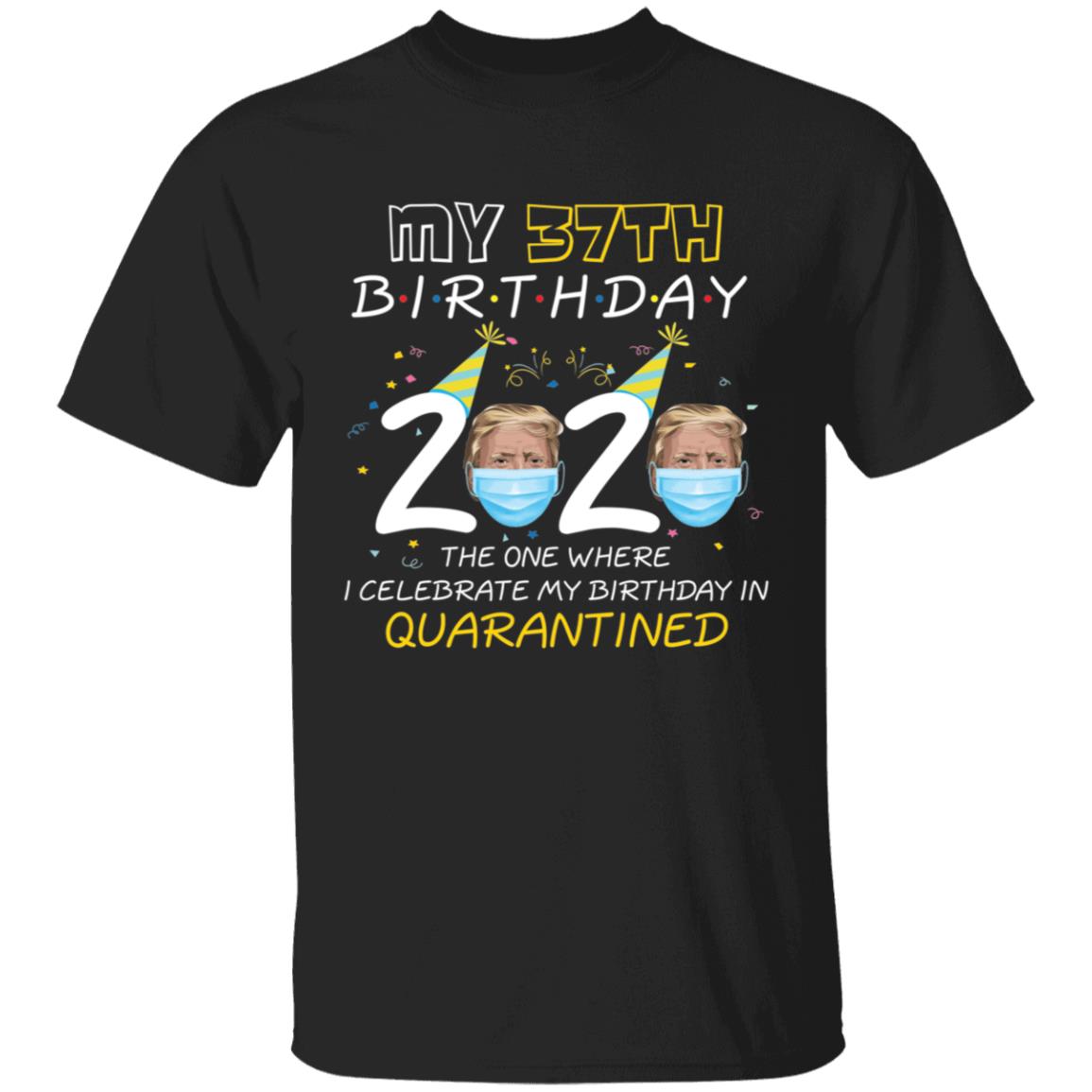 My 37th Birthday 2020 Trump The one Where I Celebrate My Birthday in Quarantine-21 G500 5.3 oz. T-Shirt