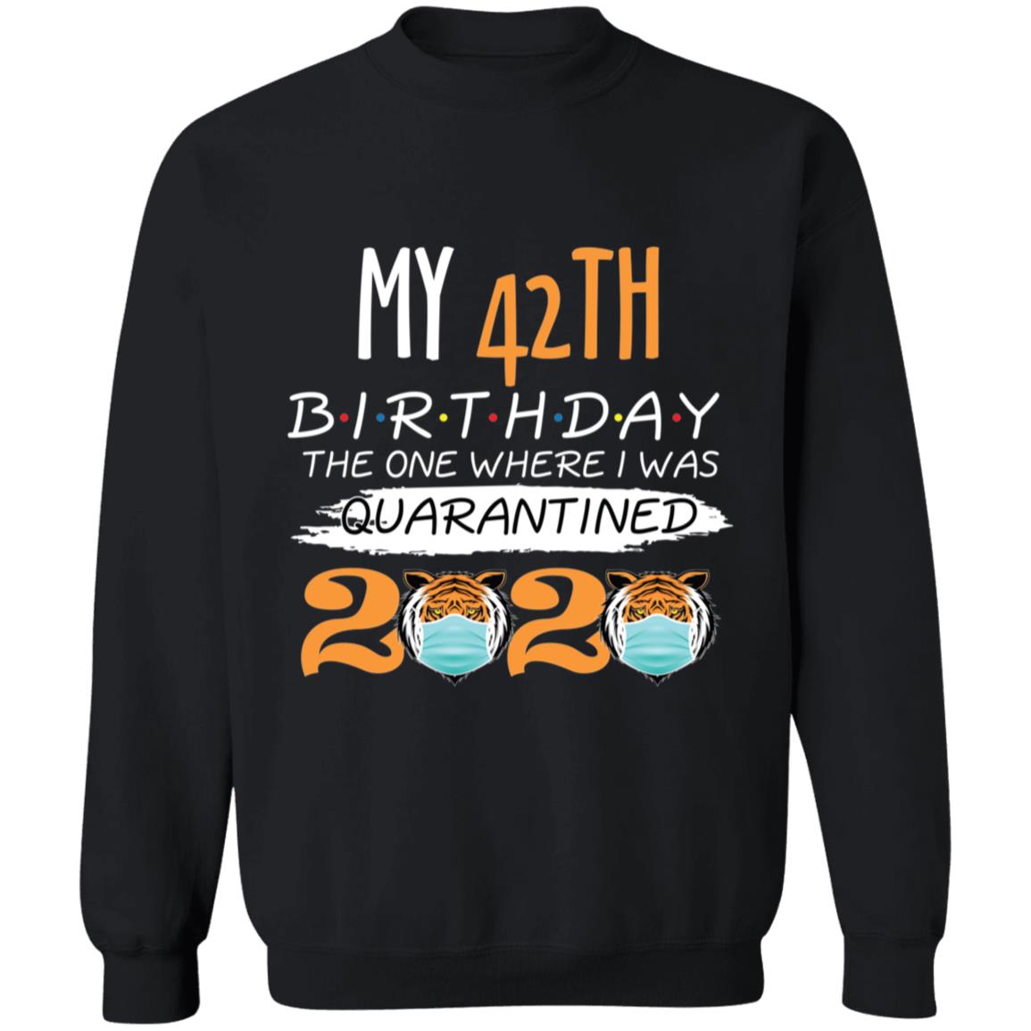 My 42th Birthday The One Where I was Quarantined Tiger King Birthday-26 G180 Crewneck Pullover Sweatshirt  8 oz.