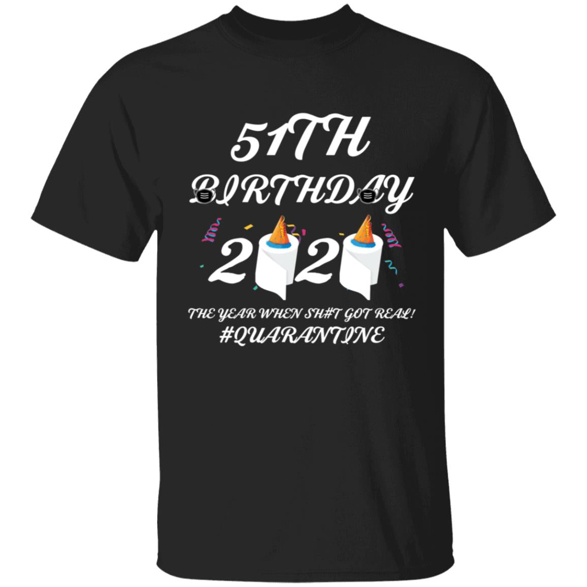 51 th Birthday The Year When Shit Got Real Quarantine-37 G500 5.3 oz. T-Shirt