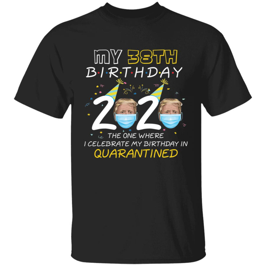 My 38th Birthday 2020 Trump The one Where I Celebrate My Birthday in Quarantine-22 G500 5.3 oz. T-Shirt