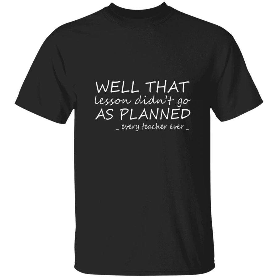 Well that lesson didn't go as planned every teacher ever G500 5.3 oz. T-Shirt