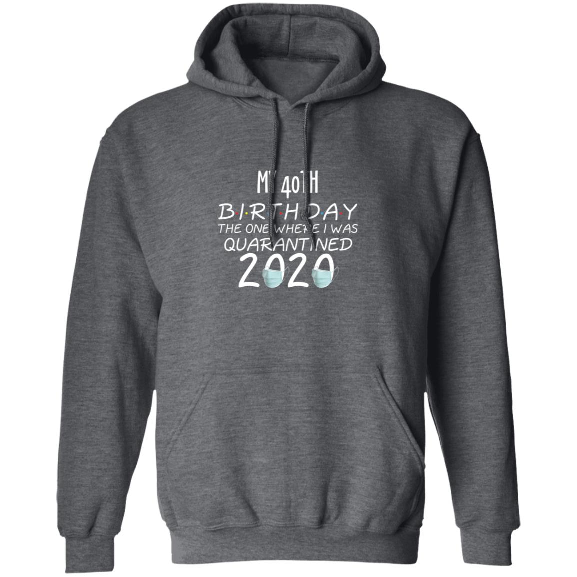my 40th birthday the one where one where i was quarantine 2020-01 G185 Pullover Hoodie 8 oz.