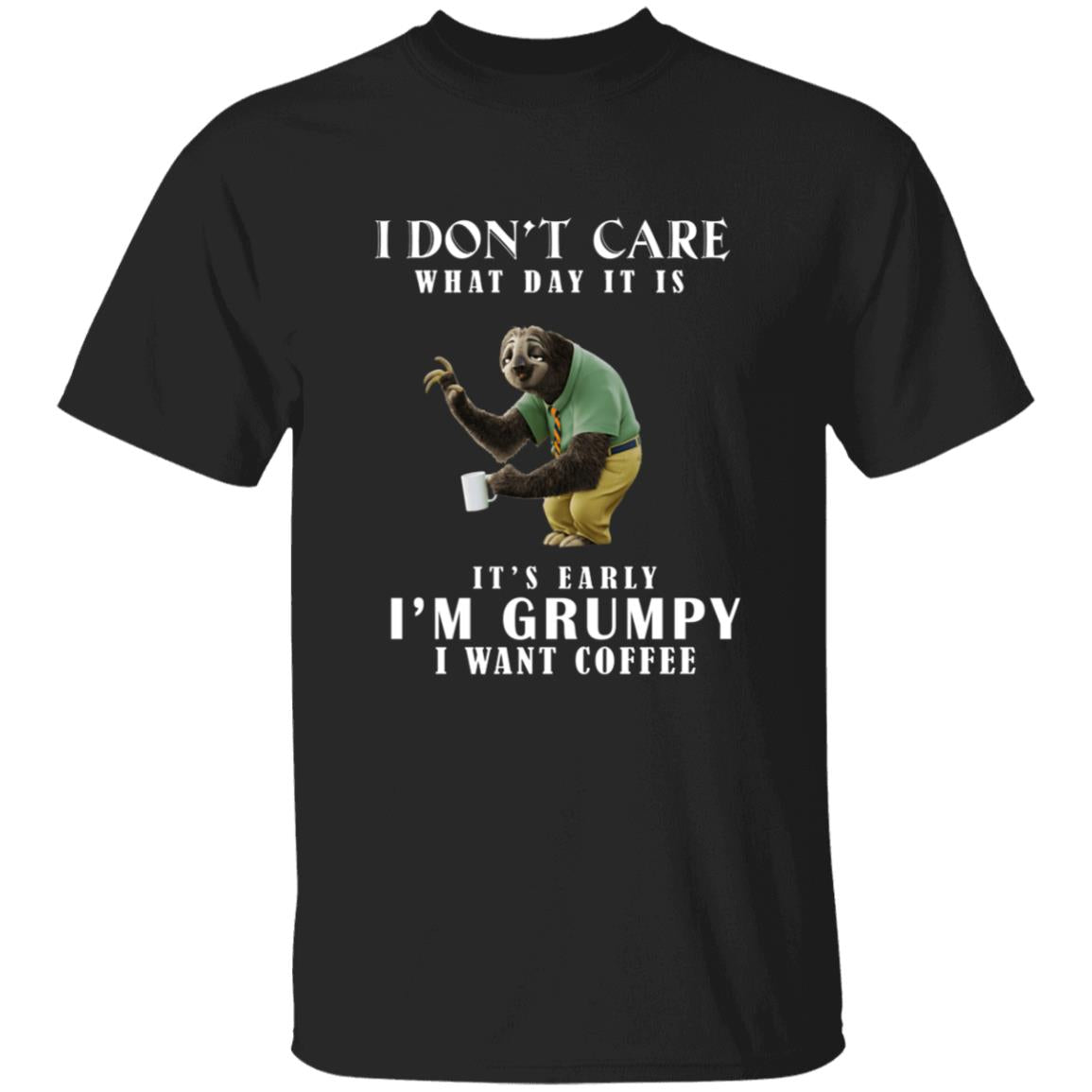 I don't care what day it is it's early i'm grumpy i want coffee G500 5.3 oz. T-Shirt