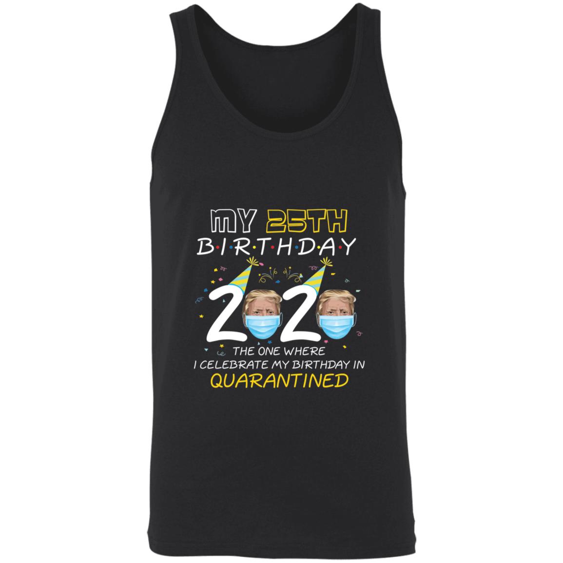 My 25th Birthday 2020 Trump The one Where I Celebrate My Birthday in Quarantine-09 3480 Unisex Tank