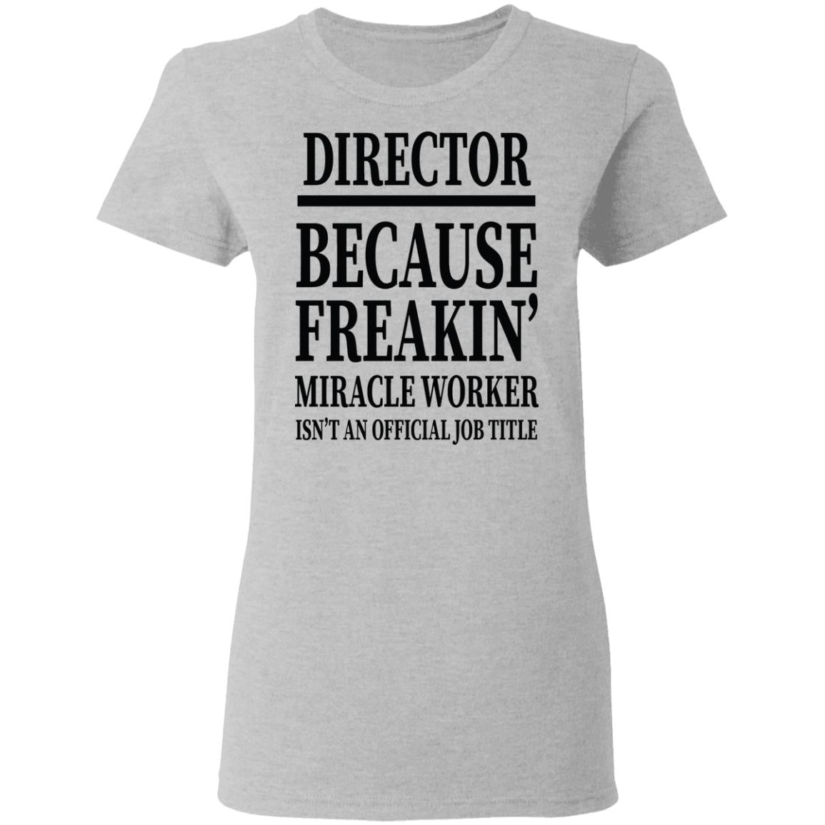 Director Because Freakin Miracle Worker Isn't An Official Job Title Director Because Freakin Miracle Worker Isn't an Official Job Title   T-Shirt