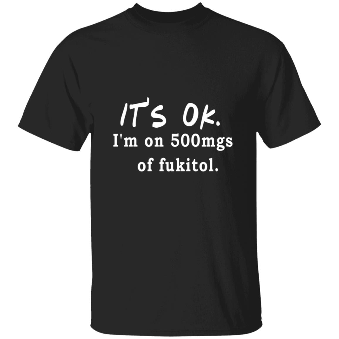 Its OK Im On 500mgs Of Fukitol G500 5.3 oz. T-Shirt