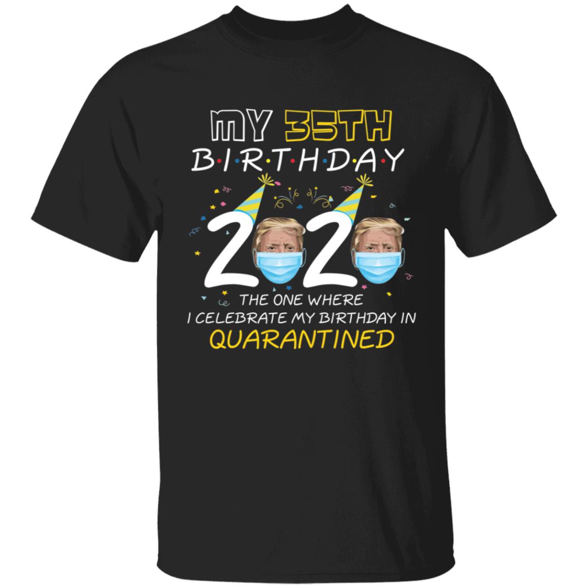 My 35th Birthday 2020 Trump The one Where I Celebrate My Birthday in Quarantine-19 G500 5.3 oz. T-Shirt