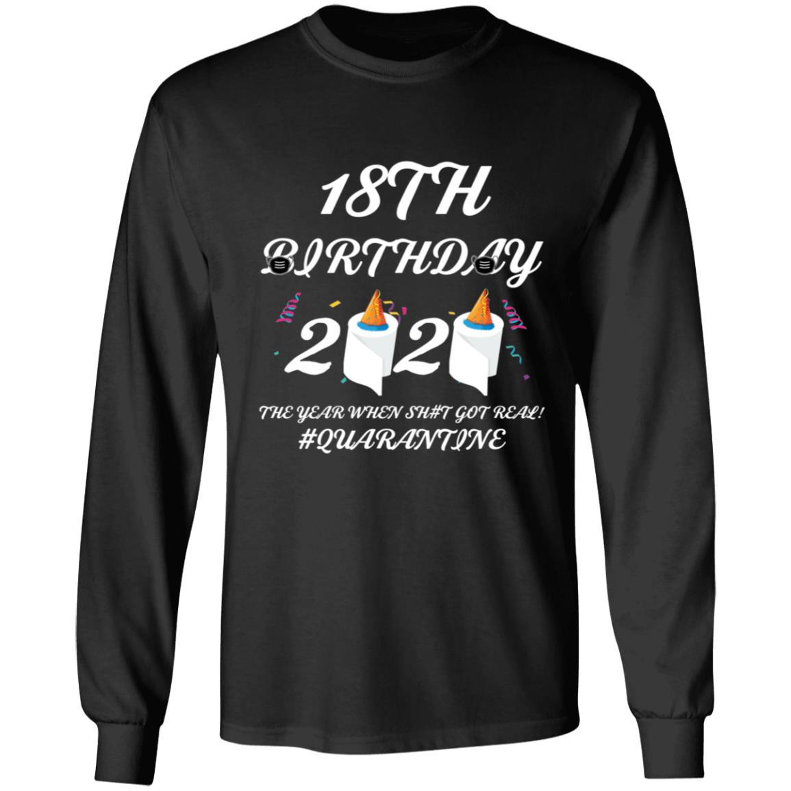 18 th Birthday The Year When Shit Got Real Quarantine-04 G240 LS Ultra Cotton T-Shirt