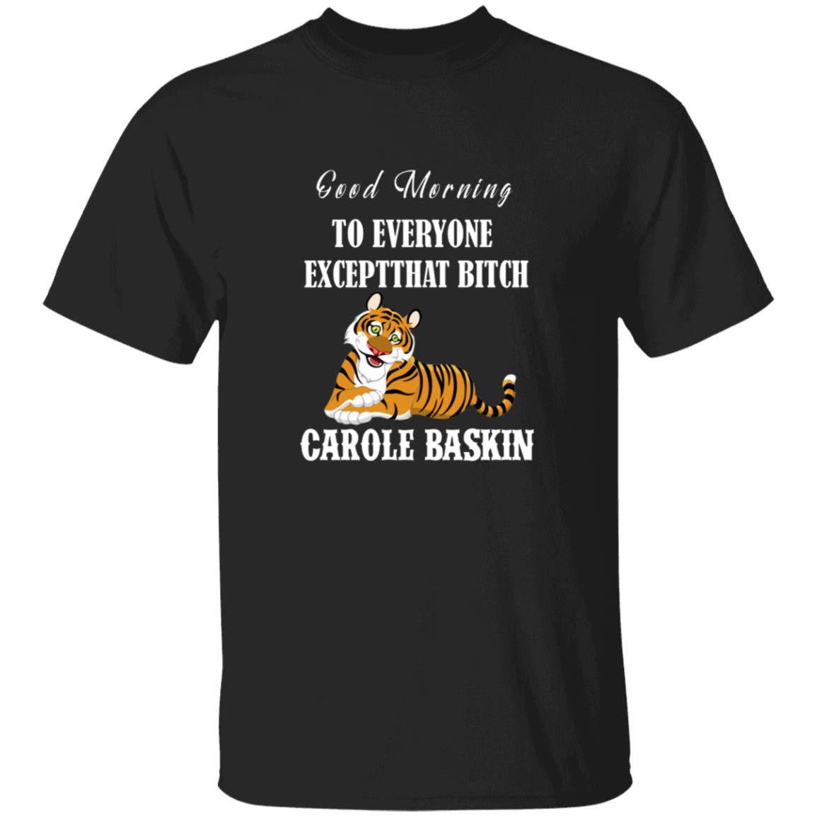 Good Morning to Everyone except That bich Carole Baskin G500 5.3 oz. T-Shirt
