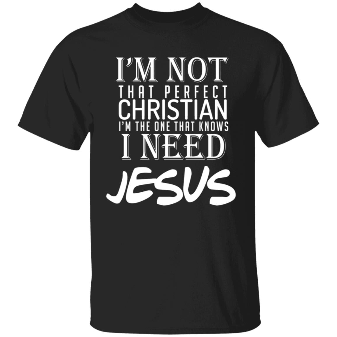 I'm not that perfect christian i'm the on that knows i need jesus G500 5.3 oz. T-Shirt