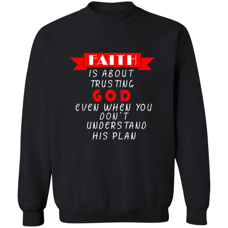 Faith is about trusting god even when you don't understand his plan G180 Crewneck Pullover Sweatshirt  8 oz.