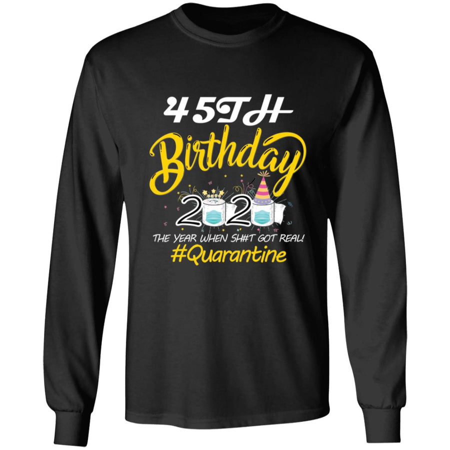 45th Birthday 2020 The Year When Shit Got Real Quarantine-28 G240 LS Ultra Cotton T-Shirt