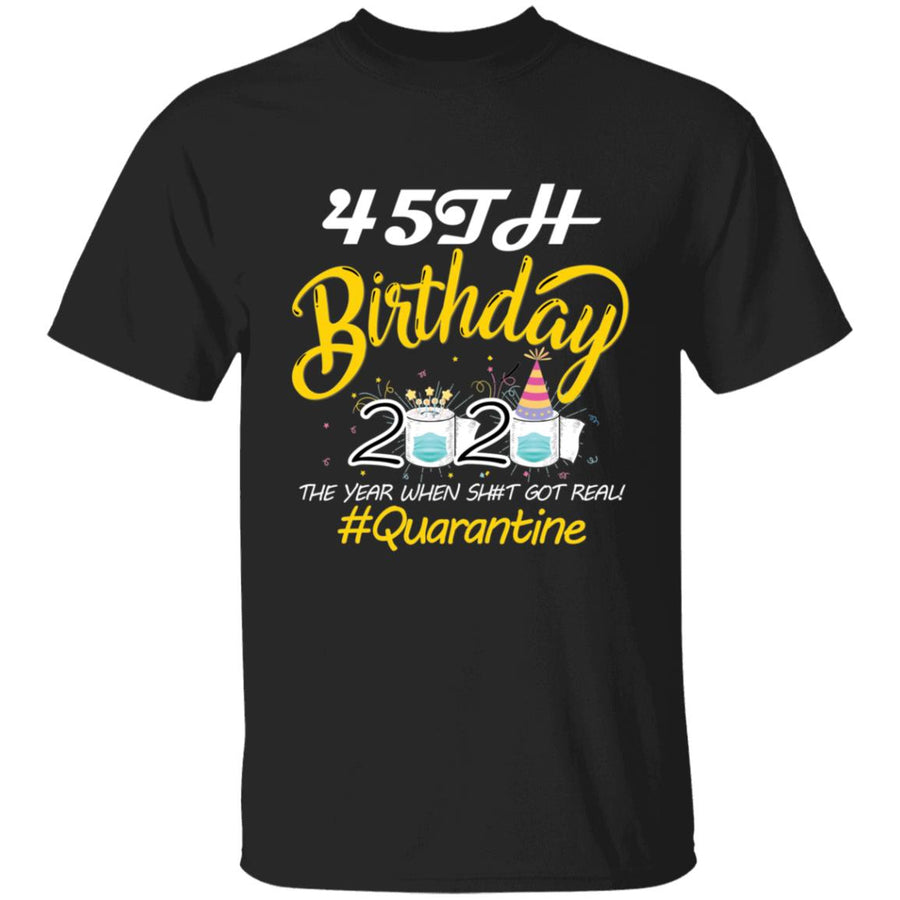 45th Birthday 2020 The Year When Shit Got Real Quarantine-28 G500 5.3 oz. T-Shirt