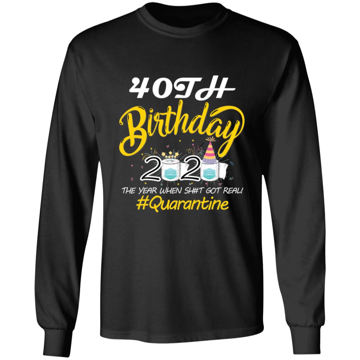 40th Birthday 2020 The Year When Shit Got Real Quarantine-23 G240 LS Ultra Cotton T-Shirt
