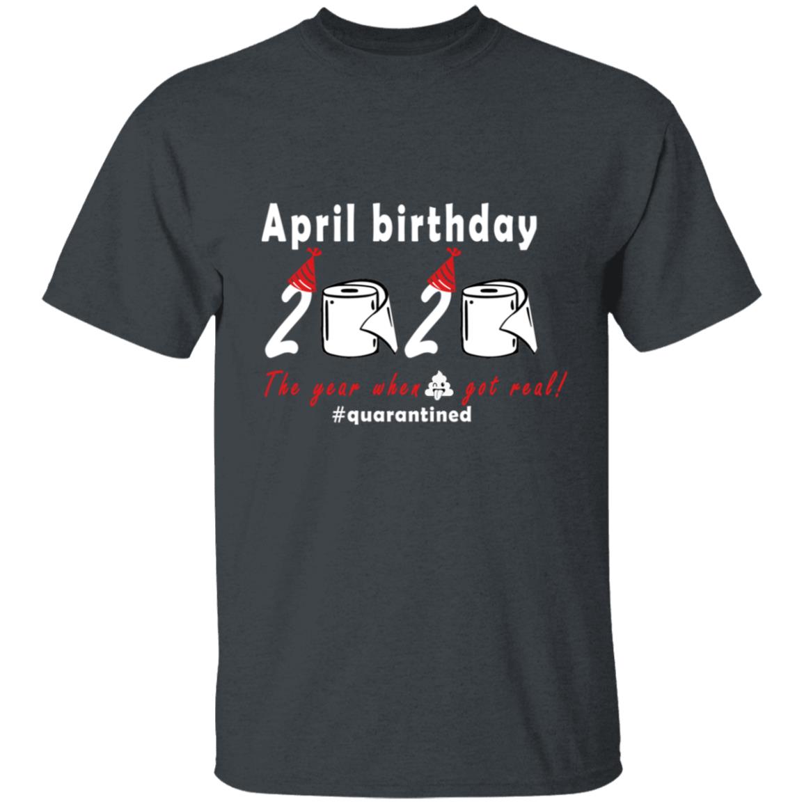 April Birthday 2020 The Year When Shit Got Real G500 5.3 oz. T-Shirt