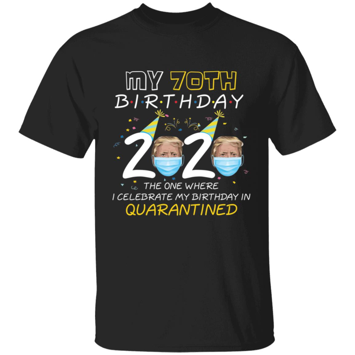 My 70th Birthday 2020 Trump The one Where I Celebrate My Birthday in Quarantine-54 G500 5.3 oz. T-Shirt
