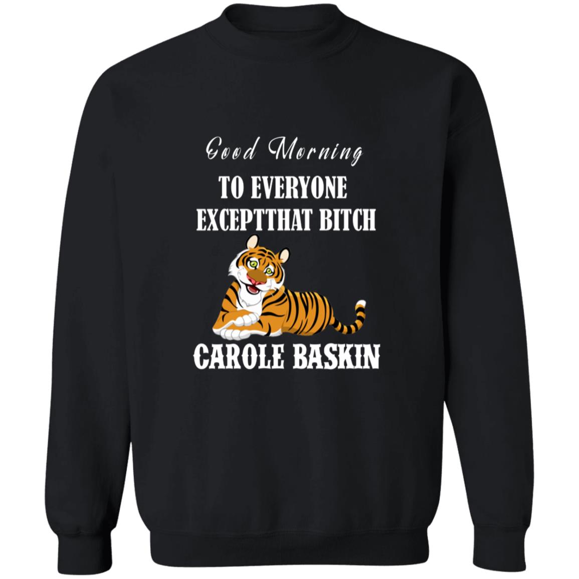 Good Morning to Everyone except That bich Carole Baskin G180 Crewneck Pullover Sweatshirt  8 oz.