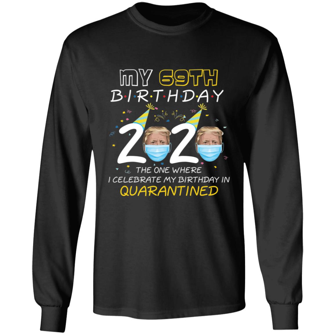 My 69th Birthday 2020 Trump The one Where I Celebrate My Birthday in Quarantine-53 G240 LS Ultra Cotton T-Shirt