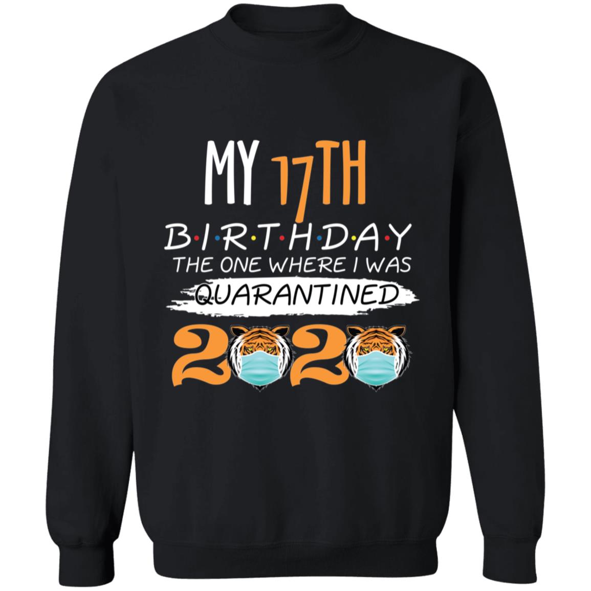 My 17th Birthday The One Where I was Quarantined Tiger King Birthday-01 G180 Crewneck Pullover Sweatshirt  8 oz.