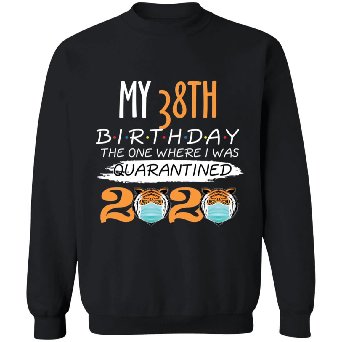 My 38th Birthday The One Where I was Quarantined Tiger King Birthday-22 G180 Crewneck Pullover Sweatshirt  8 oz.