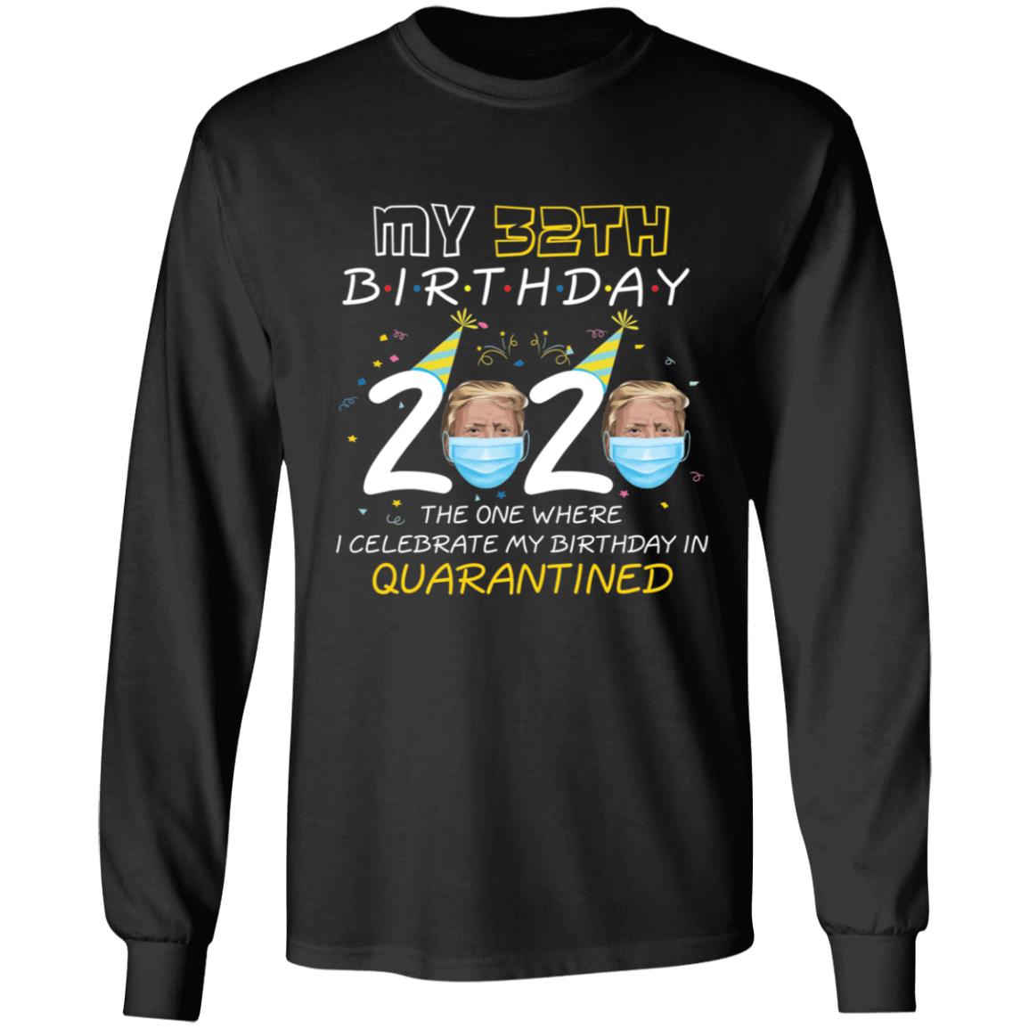 My 32th Birthday 2020 Trump The one Where I Celebrate My Birthday in Quarantine-16 G240 LS Ultra Cotton T-Shirt