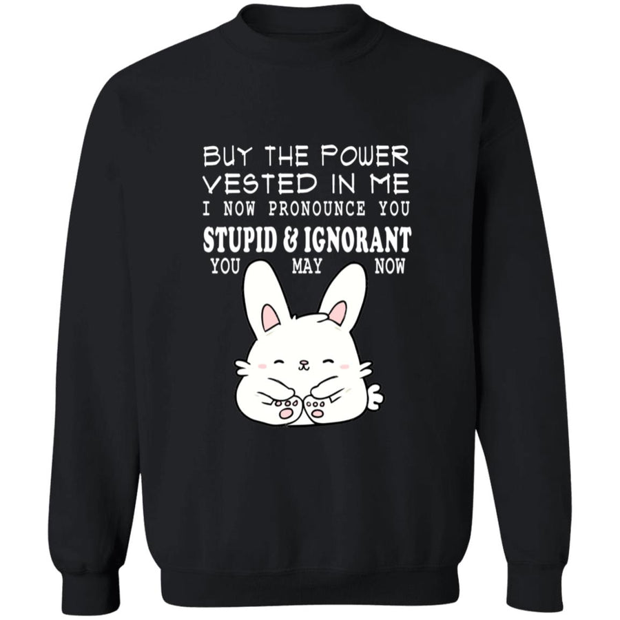 By the power vested in me i now pronounce you stupid and ignorant you may now G180 Crewneck Pullover Sweatshirt  8 oz.