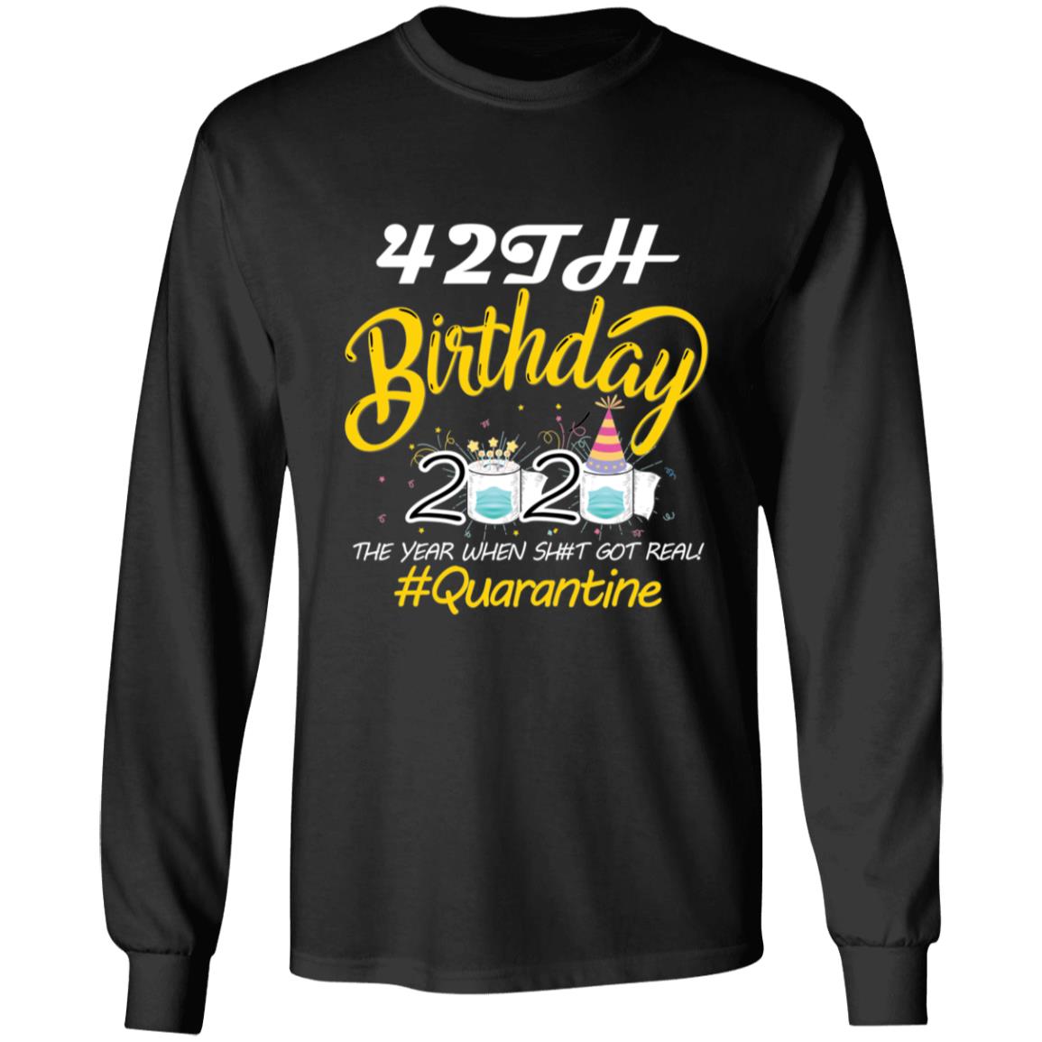 42th Birthday 2020 The Year When Shit Got Real Quarantine-25 G240 LS Ultra Cotton T-Shirt