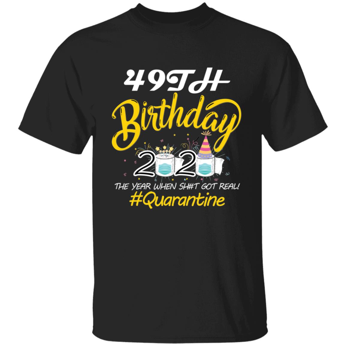 49th Birthday 2020 The Year When Shit Got Real Quarantine-32 G500 5.3 oz. T-Shirt