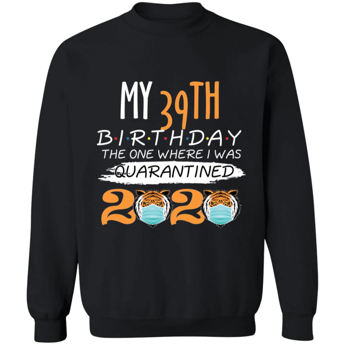 My 39th Birthday The One Where I was Quarantined Tiger King Birthday-23 G180 Crewneck Pullover Sweatshirt  8 oz.