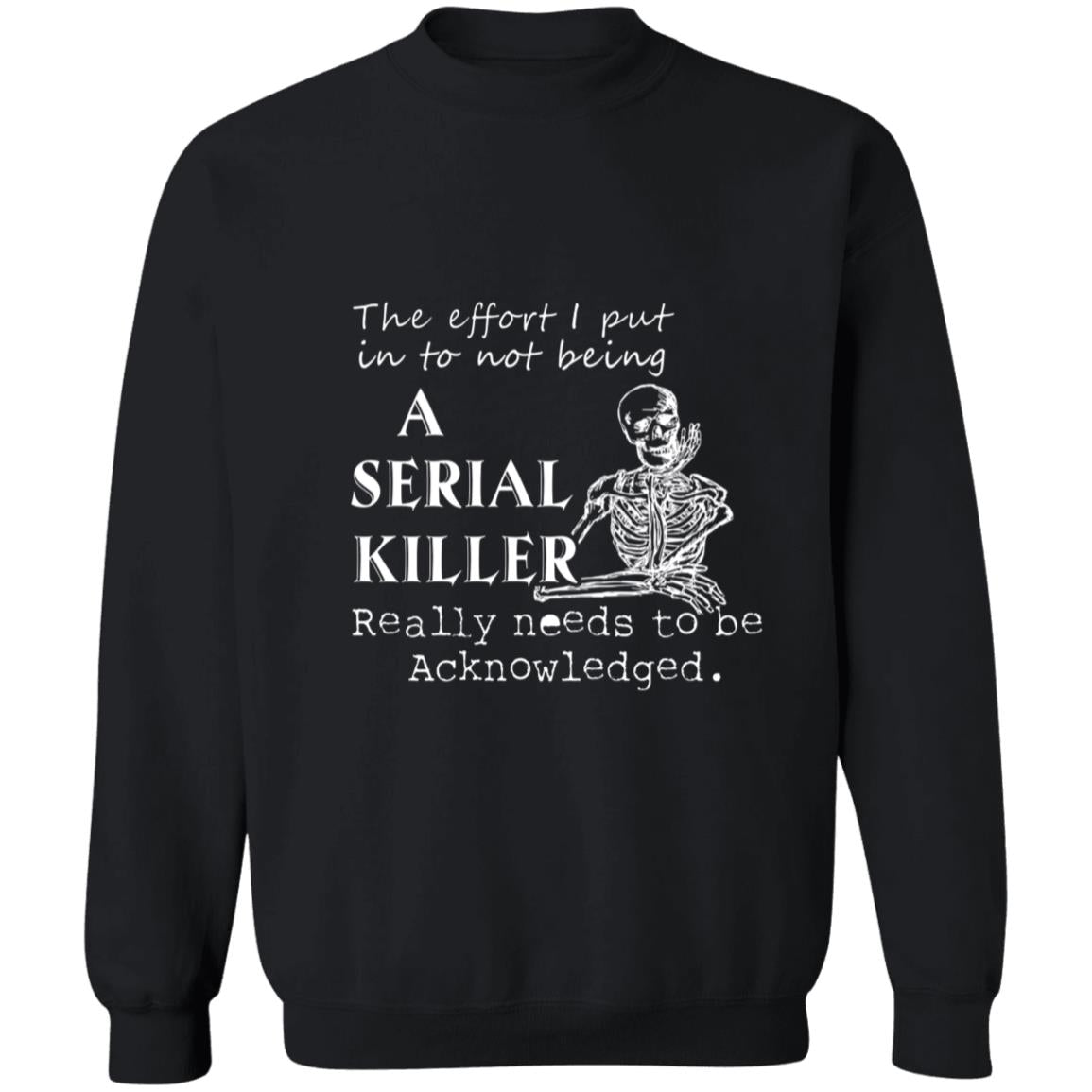 The effort i put into not being a serial killer really needs to be acknowledged G180 Crewneck Pullover Sweatshirt  8 oz.