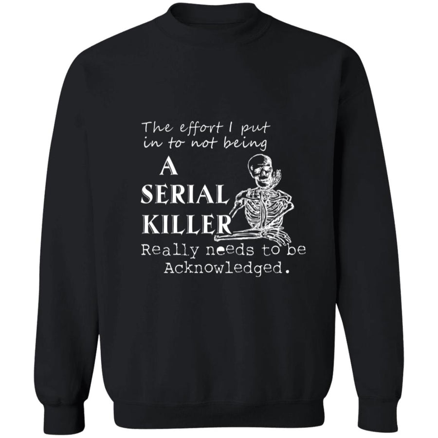 The effort i put into not being a serial killer really needs to be acknowledged G180 Crewneck Pullover Sweatshirt  8 oz.