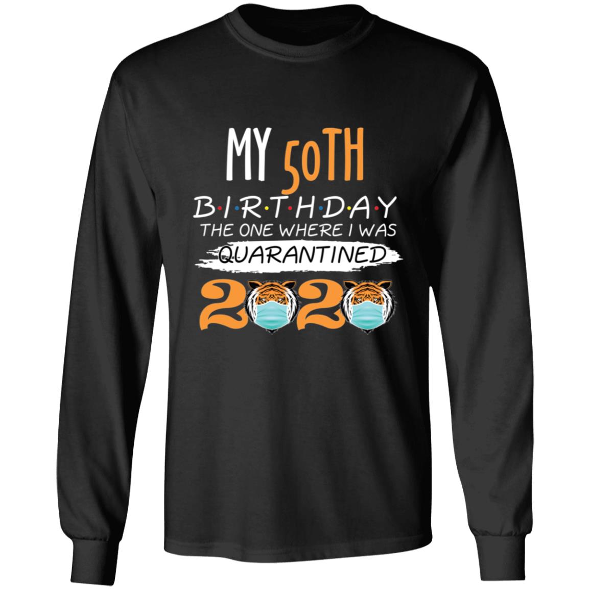 My 50th Birthday The One Where I was Quarantined Tiger King Birthday-01 G240 LS Ultra Cotton T-Shirt