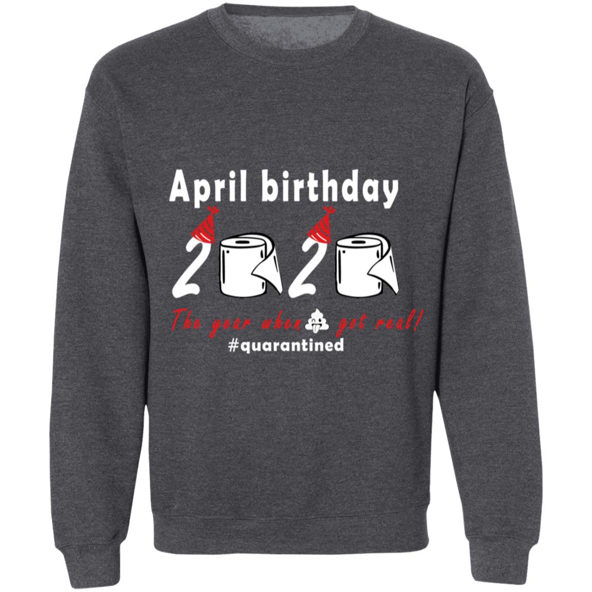 April Birthday 2020 The Year When Shit Got Real G180 Crewneck Pullover Sweatshirt  8 oz.