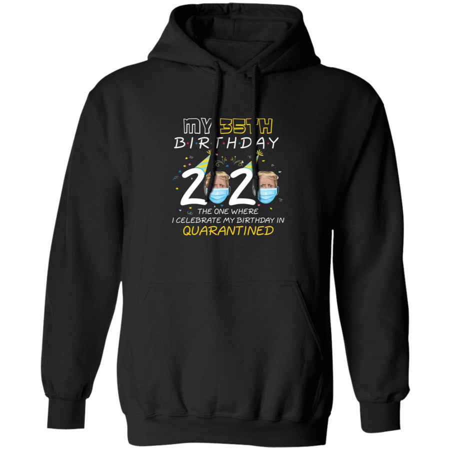 My 35th Birthday 2020 Trump The one Where I Celebrate My Birthday in Quarantine-19 G185 Pullover Hoodie 8 oz.