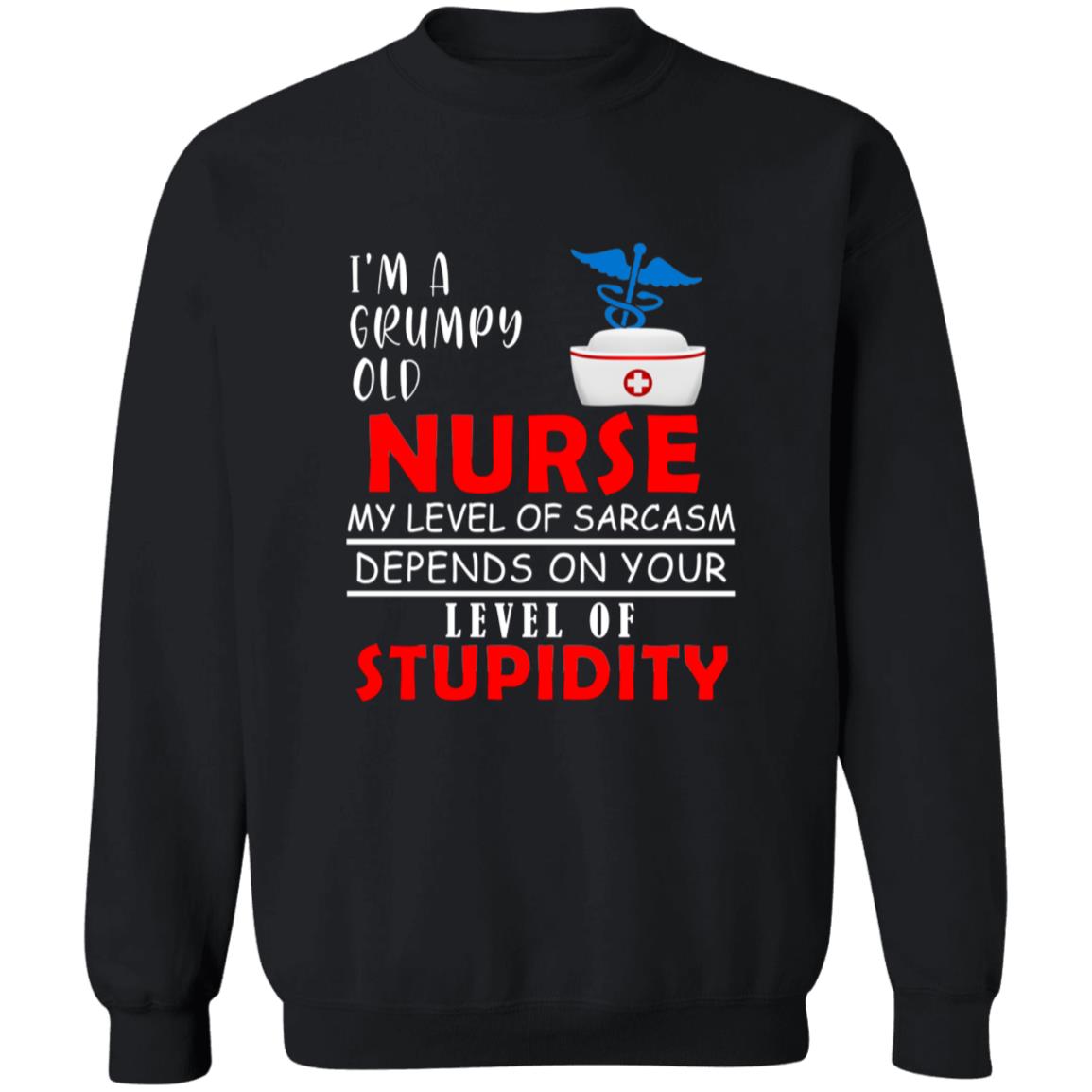 I'm a grumpy old nurse my lever of sarcasm depends on your lever of G180 Crewneck Pullover Sweatshirt  8 oz.