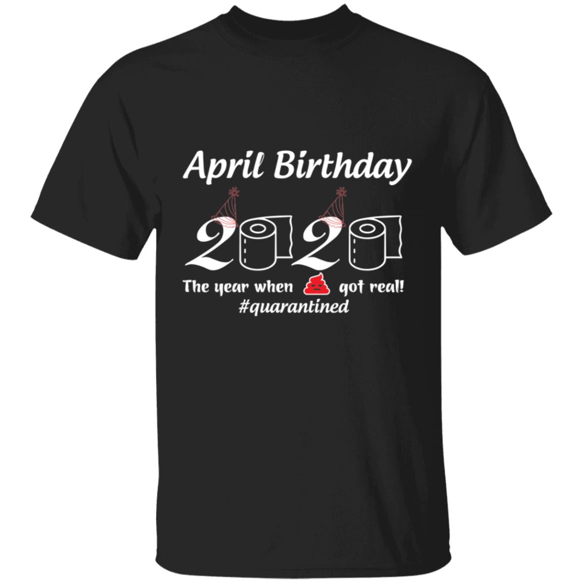 April Birthday 2020 The Year When Shit Got Real-01-01 G500 5.3 oz. T-Shirt