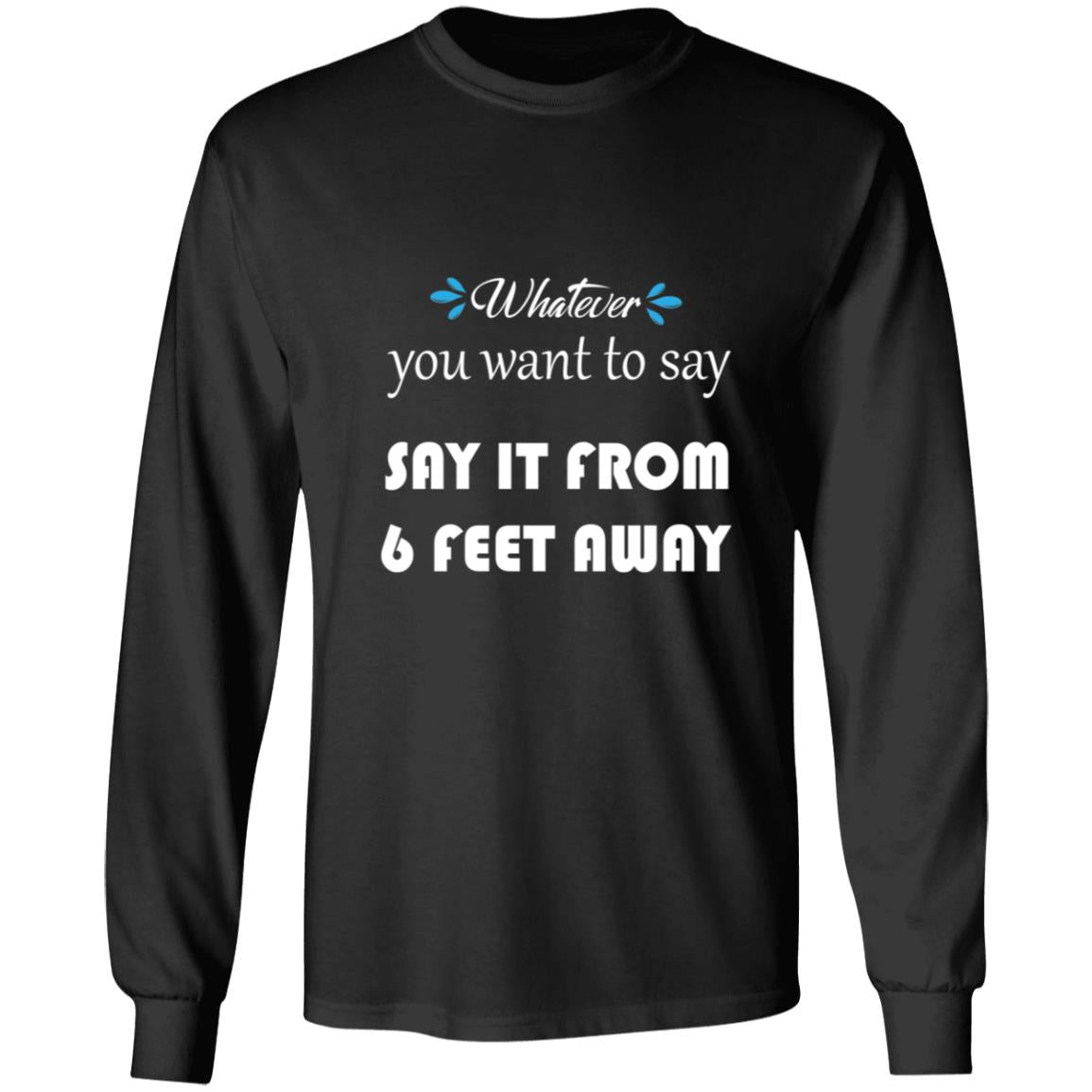 Whatever You Want to Say It From 6 Feet Away G240 LS Ultra Cotton T-Shirt