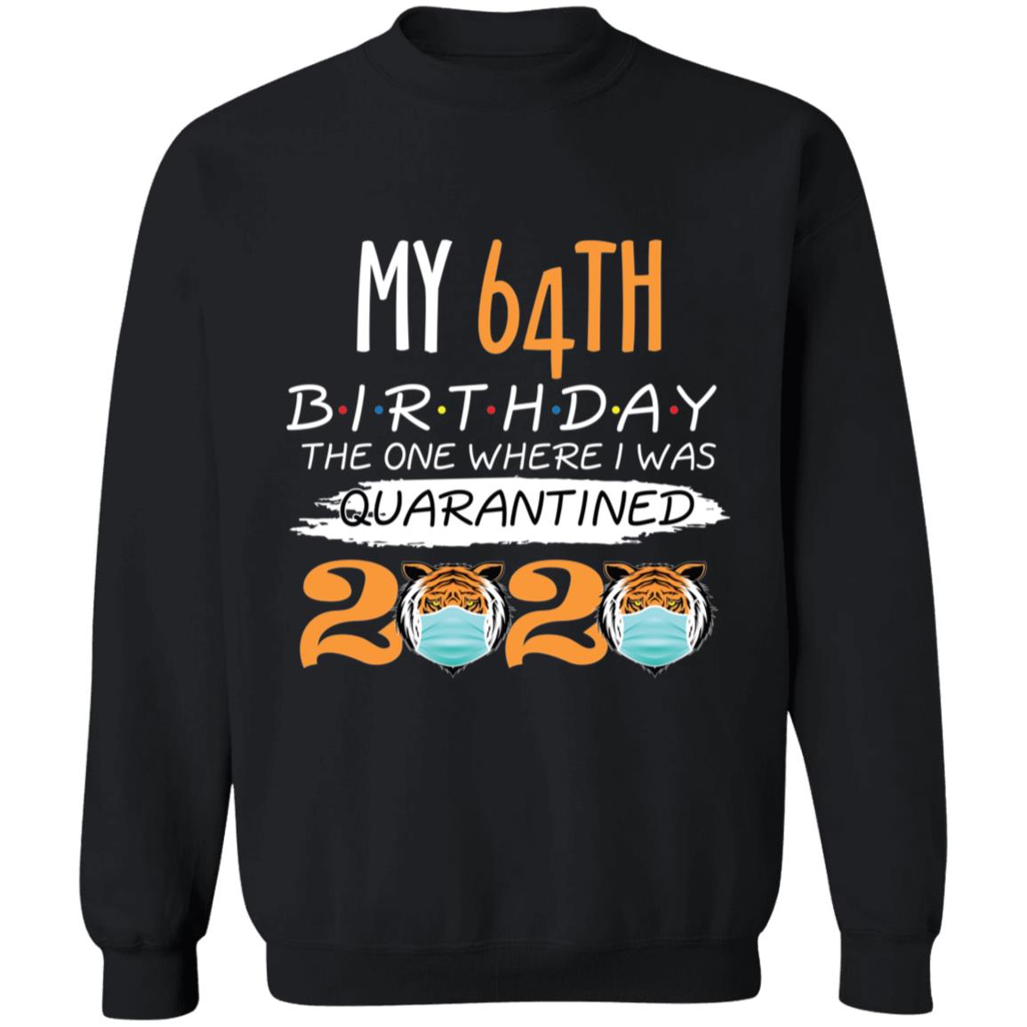 My 64th Birthday The One Where I was Quarantined Tiger King Birthday-48 G180 Crewneck Pullover Sweatshirt  8 oz.