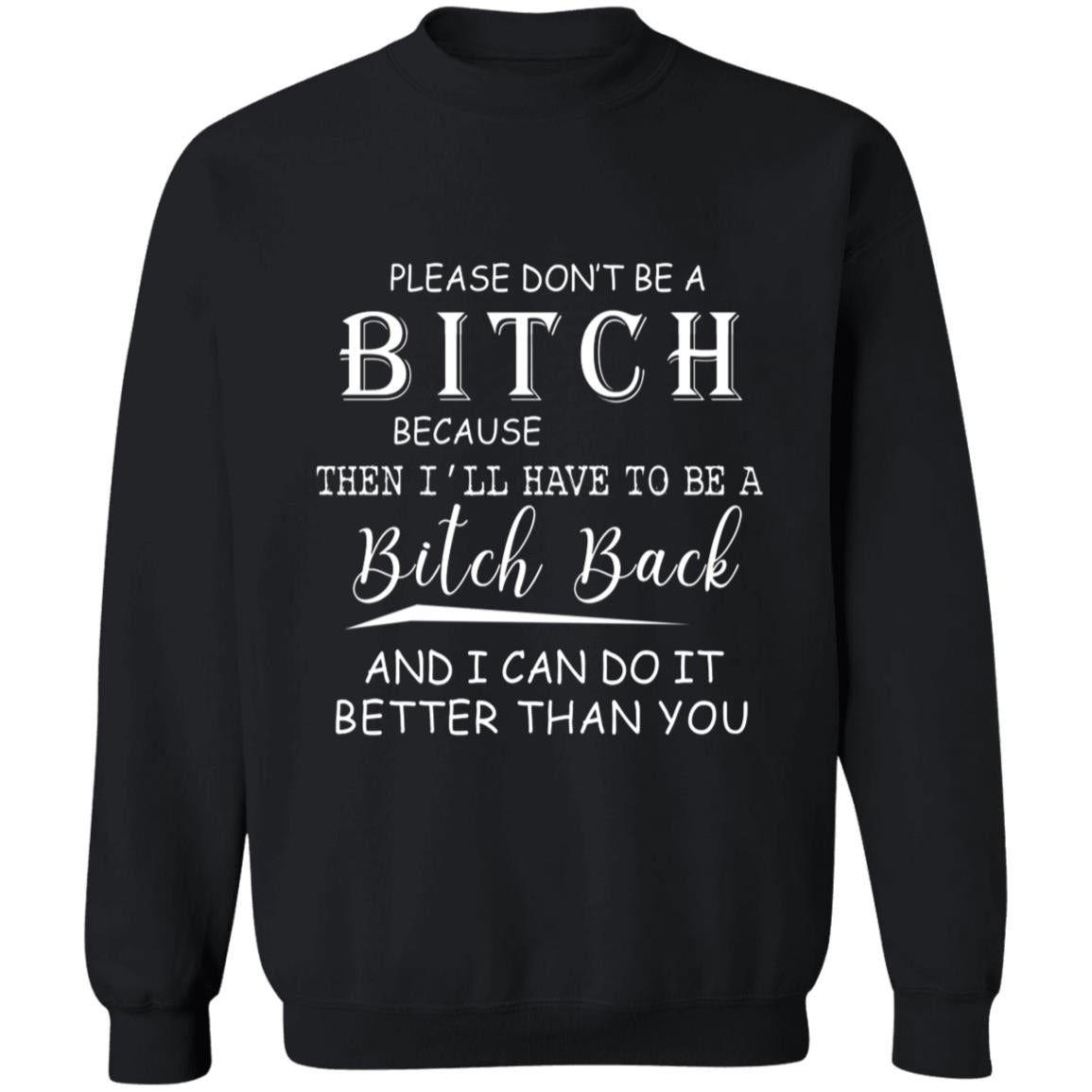 Please don't be a bitch because the i'll have to be a bitch back G180 Crewneck Pullover Sweatshirt  8 oz.