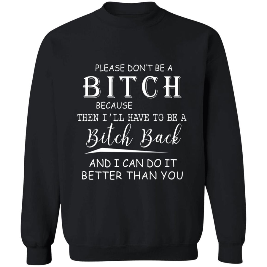 Please don't be a bitch because the i'll have to be a bitch back G180 Crewneck Pullover Sweatshirt  8 oz.