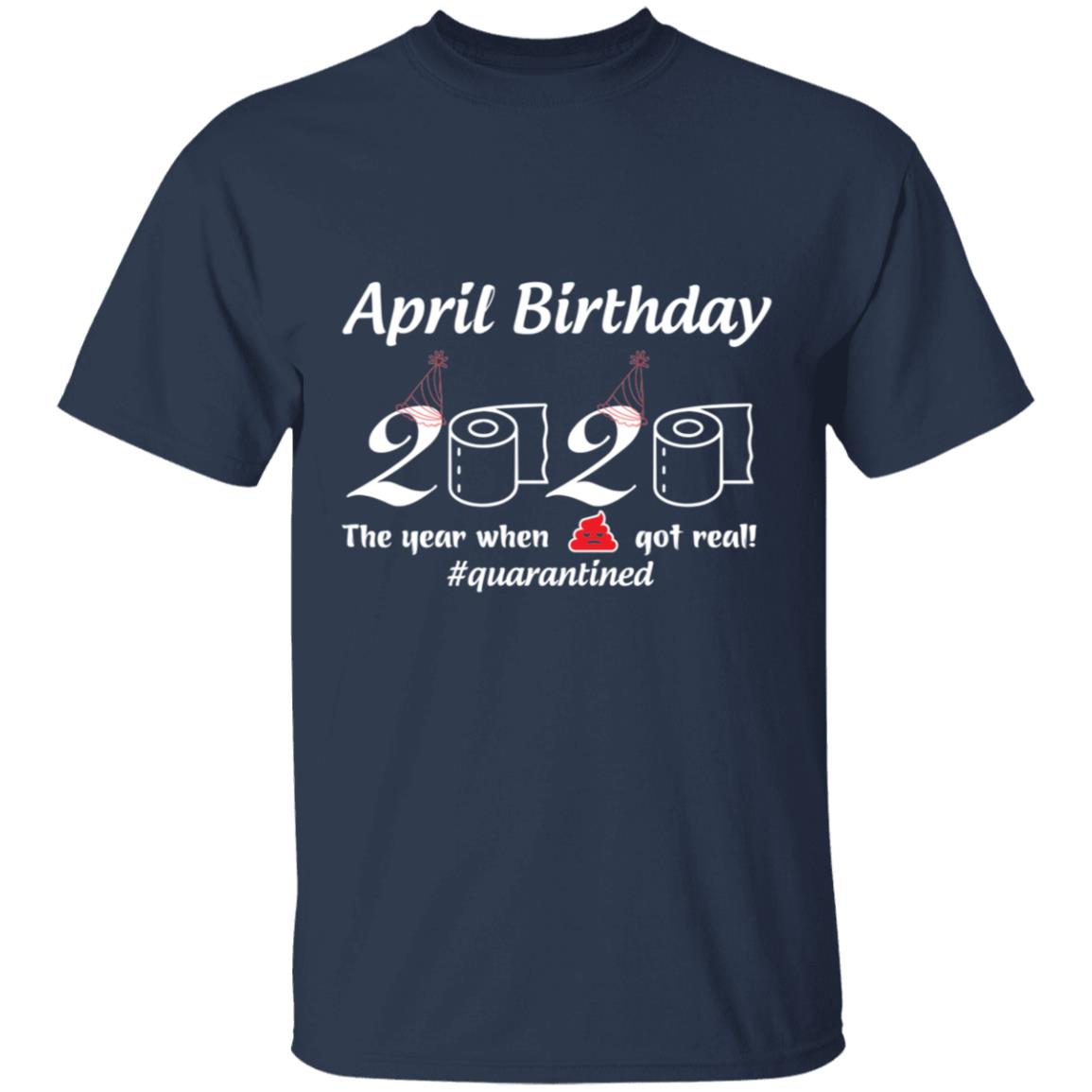 April Birthday 2020 The Year When Shit Got Real-01-01 G500 5.3 oz. T-Shirt