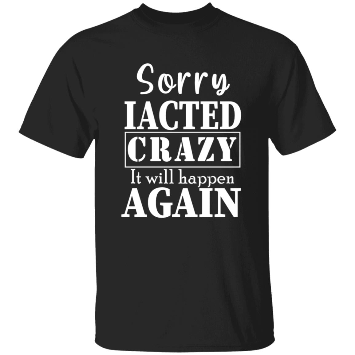 Sorry i acted crazy it will happen again G500 5.3 oz. T-Shirt